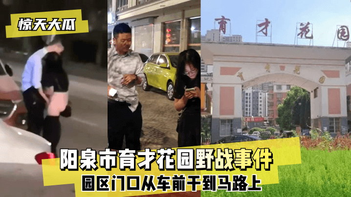 【惊天大瓜】阳泉市育才花园野战事件~园区门口从车前干到马路上~!